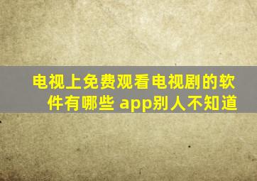 电视上免费观看电视剧的软件有哪些 app别人不知道